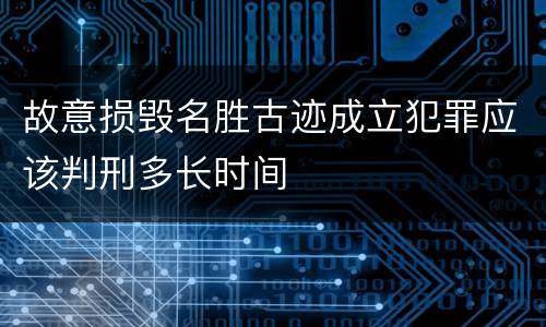 故意损毁名胜古迹成立犯罪应该判刑多长时间