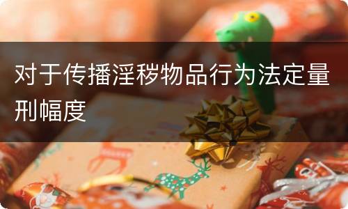 对于传播淫秽物品行为法定量刑幅度