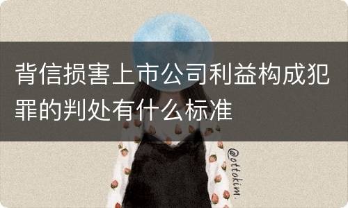 背信损害上市公司利益构成犯罪的判处有什么标准