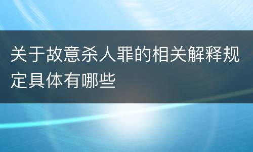 关于故意杀人罪的相关解释规定具体有哪些