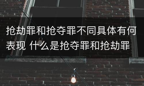 抢劫罪和抢夺罪不同具体有何表现 什么是抢夺罪和抢劫罪
