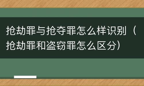 抢劫罪与抢夺罪怎么样识别（抢劫罪和盗窃罪怎么区分）