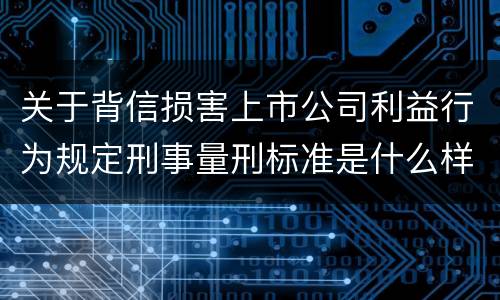 关于背信损害上市公司利益行为规定刑事量刑标准是什么样