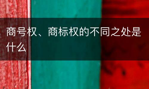 商号权、商标权的不同之处是什么