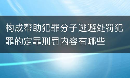 构成帮助犯罪分子逃避处罚犯罪的定罪刑罚内容有哪些