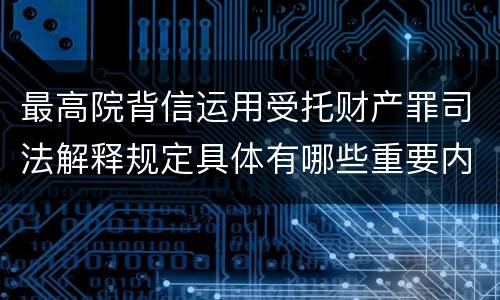 最高院背信运用受托财产罪司法解释规定具体有哪些重要内容