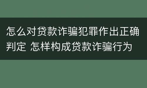 怎么对贷款诈骗犯罪作出正确判定 怎样构成贷款诈骗行为
