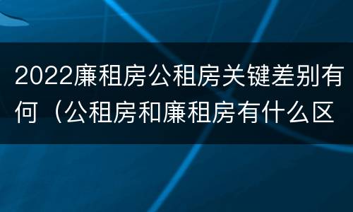 2022廉租房公租房关键差别有何（公租房和廉租房有什么区别?2019年的）