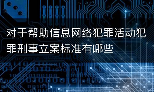 对于帮助信息网络犯罪活动犯罪刑事立案标准有哪些