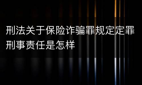 刑法关于保险诈骗罪规定定罪刑事责任是怎样