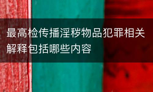 最高检传播淫秽物品犯罪相关解释包括哪些内容
