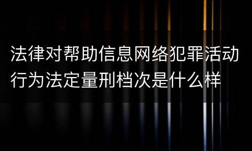 法律对帮助信息网络犯罪活动行为法定量刑档次是什么样