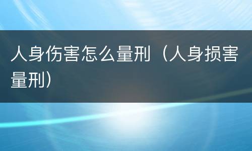 人身伤害怎么量刑（人身损害量刑）