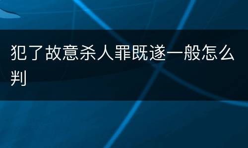 犯了故意杀人罪既遂一般怎么判