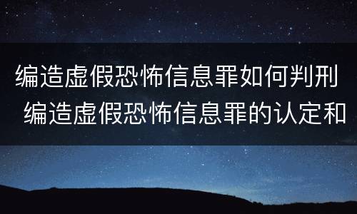 编造虚假恐怖信息罪如何判刑 编造虚假恐怖信息罪的认定和处罚