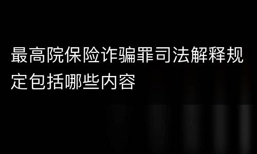 最高院保险诈骗罪司法解释规定包括哪些内容