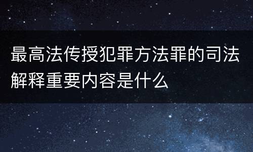 最高法传授犯罪方法罪的司法解释重要内容是什么