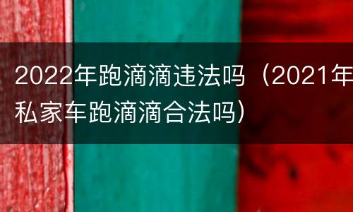 2022年跑滴滴违法吗（2021年私家车跑滴滴合法吗）