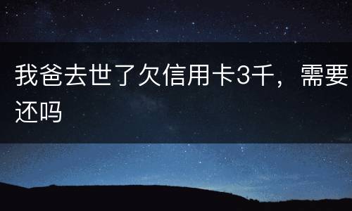 我爸去世了欠信用卡3千，需要还吗