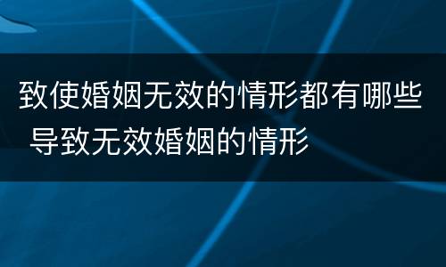 致使婚姻无效的情形都有哪些 导致无效婚姻的情形