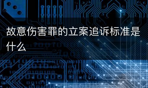 故意伤害罪的立案追诉标准是什么