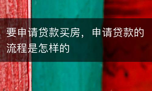 要申请贷款买房，申请贷款的流程是怎样的