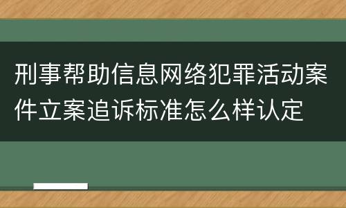 刑事帮助信息网络犯罪活动案件立案追诉标准怎么样认定