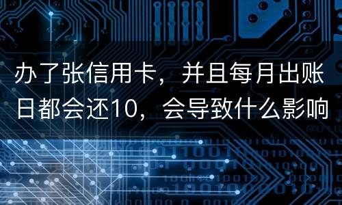 办了张信用卡，并且每月出账日都会还10，会导致什么影响吗