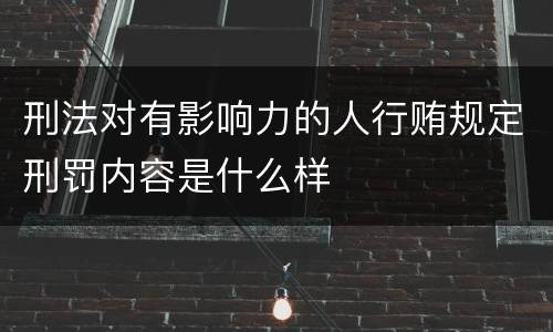 刑法对有影响力的人行贿规定刑罚内容是什么样