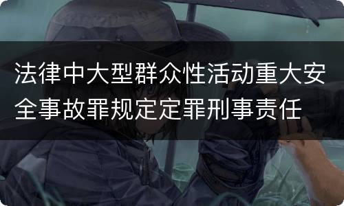 法律中大型群众性活动重大安全事故罪规定定罪刑事责任