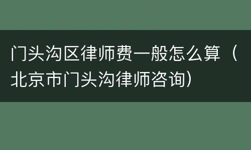 门头沟区律师费一般怎么算（北京市门头沟律师咨询）