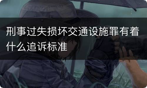 刑事过失损坏交通设施罪有着什么追诉标准