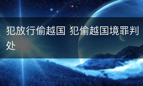 犯放行偷越国 犯偷越国境罪判处