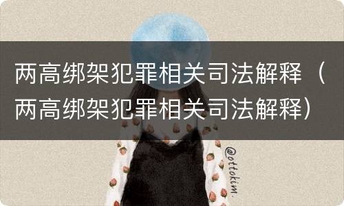两高绑架犯罪相关司法解释（两高绑架犯罪相关司法解释）