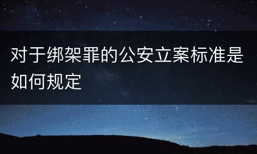 对于绑架罪的公安立案标准是如何规定