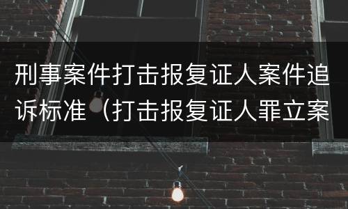 刑事案件打击报复证人案件追诉标准（打击报复证人罪立案标准）