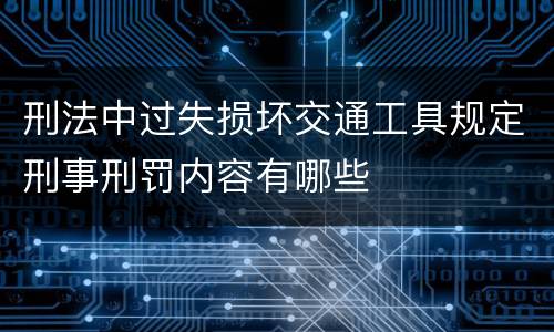 刑法中过失损坏交通工具规定刑事刑罚内容有哪些