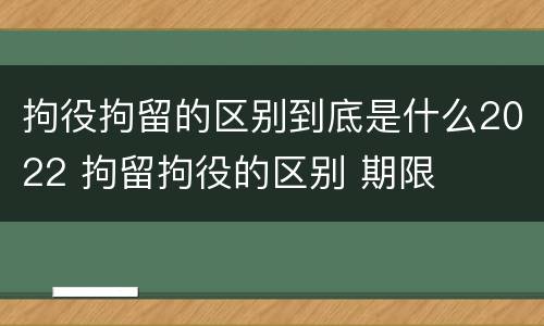 拘役拘留的区别到底是什么2022 拘留拘役的区别 期限