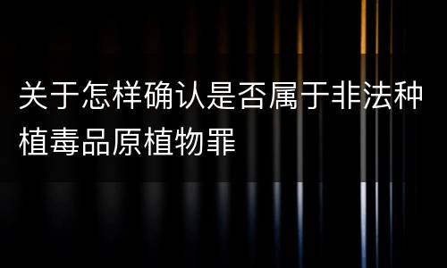 关于怎样确认是否属于非法种植毒品原植物罪