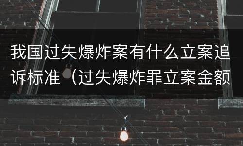 我国过失爆炸案有什么立案追诉标准（过失爆炸罪立案金额标准）