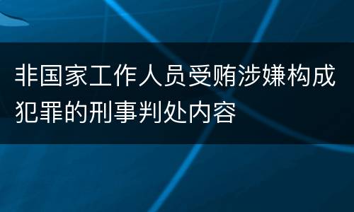 非国家工作人员受贿涉嫌构成犯罪的刑事判处内容