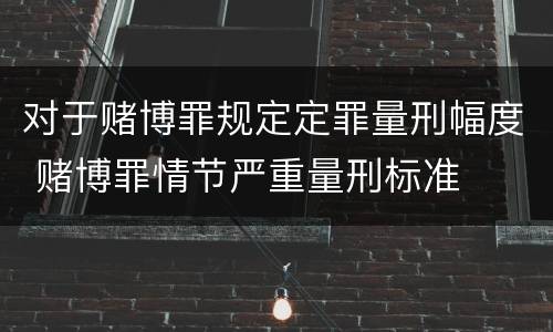 对于赌博罪规定定罪量刑幅度 赌博罪情节严重量刑标准