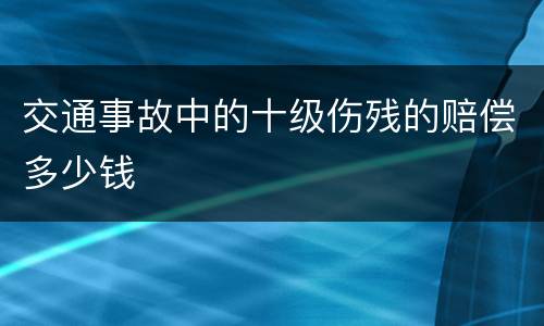 交通事故中的十级伤残的赔偿多少钱