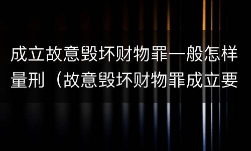成立故意毁坏财物罪一般怎样量刑（故意毁坏财物罪成立要件）