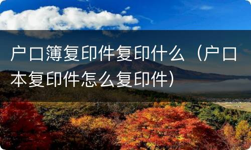 户口簿复印件复印什么（户口本复印件怎么复印件）