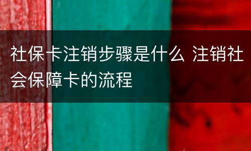 社保卡注销步骤是什么 注销社会保障卡的流程
