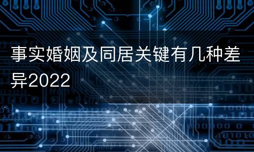 事实婚姻及同居关键有几种差异2022