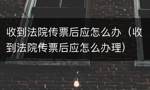 收到法院传票后应怎么办（收到法院传票后应怎么办理）