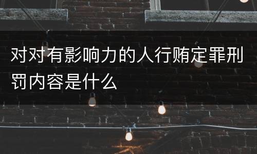 对对有影响力的人行贿定罪刑罚内容是什么