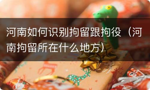 河南如何识别拘留跟拘役（河南拘留所在什么地方）